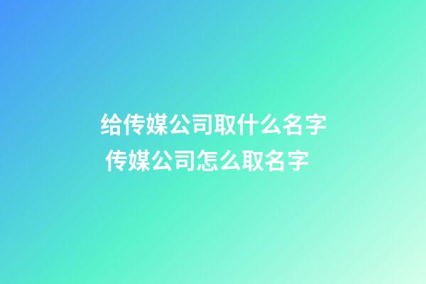 给传媒公司取什么名字 传媒公司怎么取名字-第1张-公司起名-玄机派